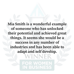 Mia Smith is a wonderful example of someone who has unlocked their potential and achieved great things. It seems she would be a success in any number of industries and has been able to adapt and self develop.